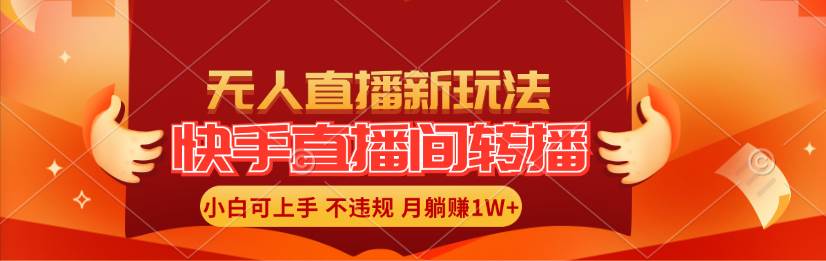 快手直播间转播玩法简单躺赚，真正的全无人直播，小白轻松上手月入1W+-PONCC-Ai时代