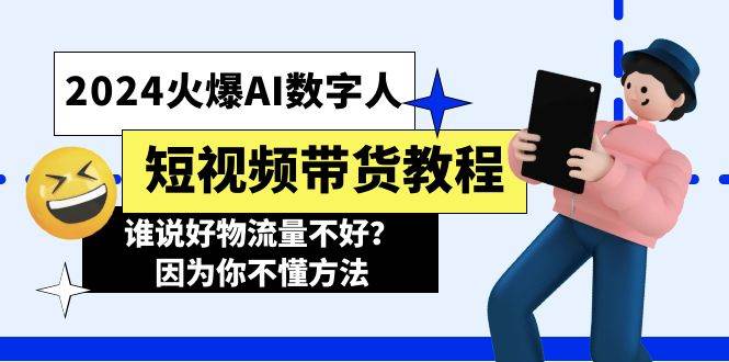 2024火爆AI数字人短视频带货教程，谁说好物流量不好？因为你不懂方法-最新项目