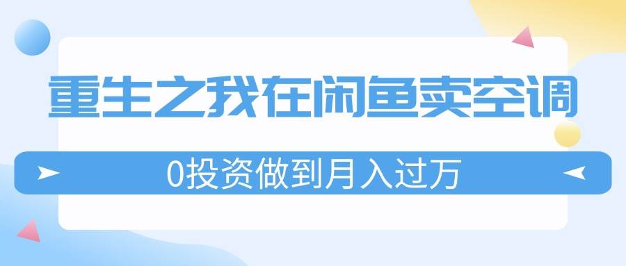 重生之我在闲鱼卖空调，0投资做到月入过万，迎娶白富美，走上人生巅峰-PONCC-Ai时代