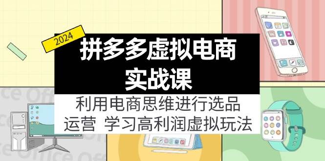 拼多多虚拟电商实战课：虚拟资源选品+运营，高利润虚拟玩法（更新14节）-最新项目