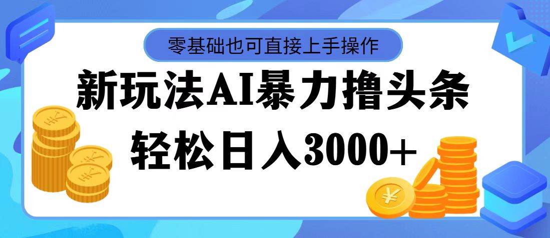 最新玩法AI暴力撸头条，零基础也可轻松日入3000+，当天起号，第二天见…-PONCC-Ai时代
