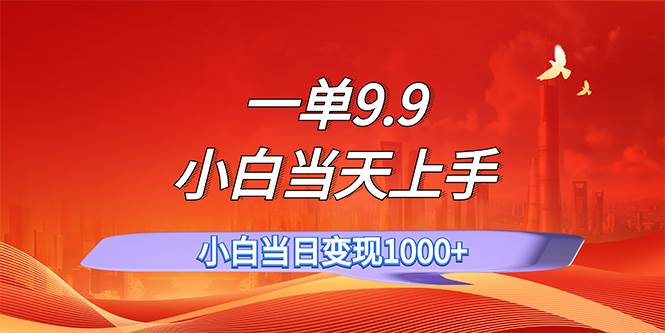 一单9.9，一天轻松上百单，不挑人，小白当天上手，一分钟一条作品-PONCC-Ai时代
