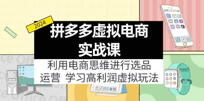 拼多多虚拟电商实战课：利用电商思维进行选品+运营，学习高利润虚拟玩法-PONCC-Ai时代