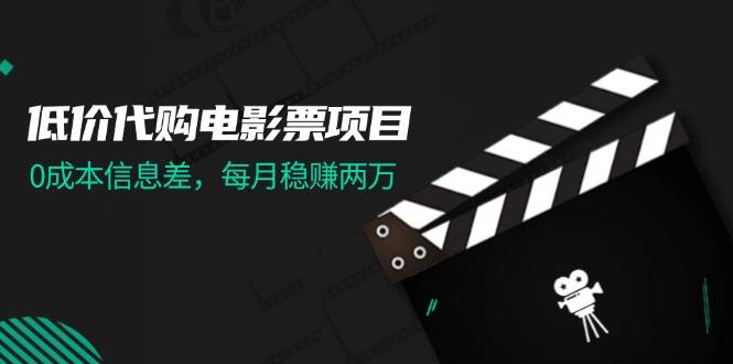 低价代购电影票项目，0成本信息差，每月稳赚两万！-PONCC-Ai时代