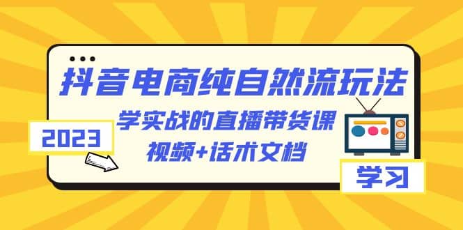 图片[1]-2023抖音电商·纯自然流玩法：学实战的直播带货课，视频+话术文档-PONCC-Ai时代