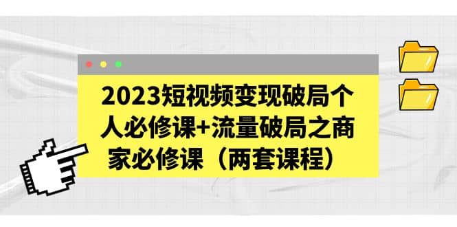 图片[1]-2023短视频变现破局个人必修课+流量破局之商家必修课（两套课程）-PONCC-Ai时代