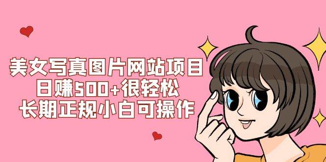 美女写真图片网站项目日赚500+很轻松，长期正规小白可操作 (搭建教程+源码)-PONCC-Ai时代