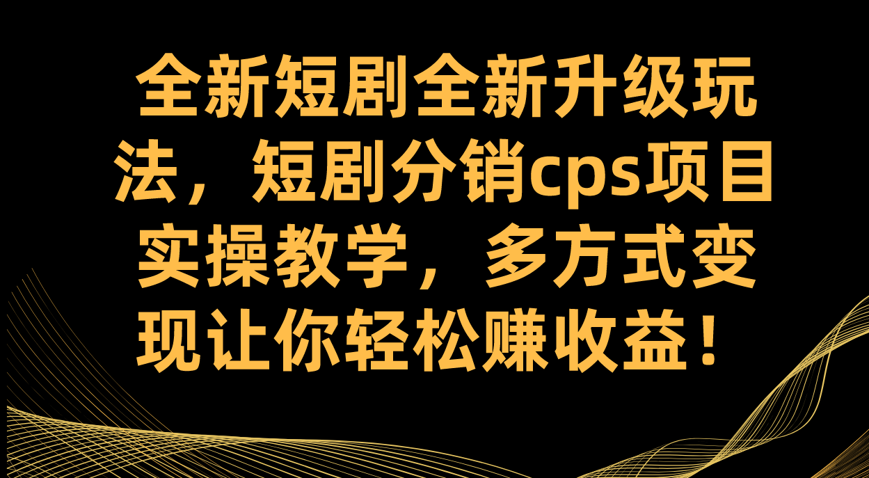 图片[1]-全新短剧全新升级玩法，短剧分销cps项目实操教学 多方式变现让你轻松赚收益-PONCC-Ai时代