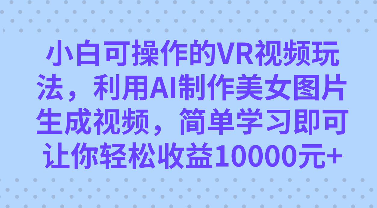 图片[1]-小白可操作的VR视频玩法，利用AI制作美女图片生成视频，你轻松收益10000+-PONCC-Ai时代