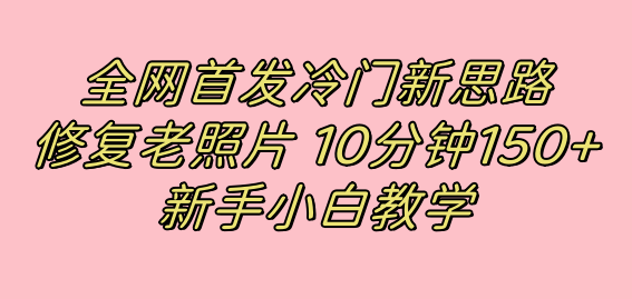 图片[1]-全网首发冷门新思路，修复老照片，10分钟收益150+，适合新手操作的项目-PONCC-Ai时代
