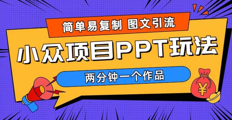 简单易复制 图文引流 两分钟一个作品 月入1W+小众项目PPT玩法 (教程+素材)-PONCC-Ai时代