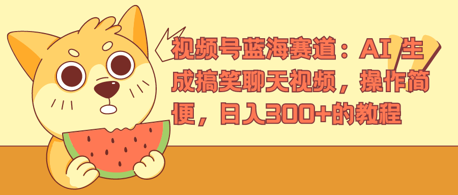 视频号蓝海赛道，AI 生成搞笑聊天视频，操作简便，日入300+的教程-PONCC-Ai时代