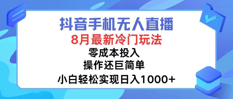 抖音手机无人直播，8月全新冷门玩法，小白轻松实现日入1000+，操作巨…-PONCC-Ai时代