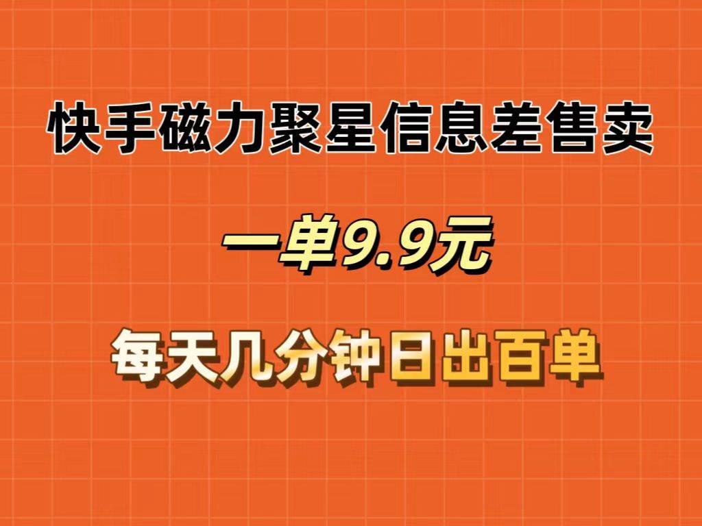 快手磁力聚星信息差售卖，一单9.9.每天几分钟，日出百单-PONCC-Ai时代