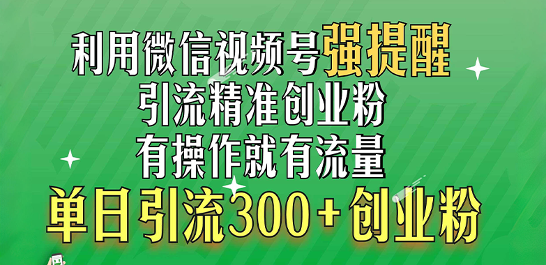 利用微信视频号“强提醒”功能，引流精准创业粉，有操作就有流量，单日引流300+创业粉-PONCC-Ai时代