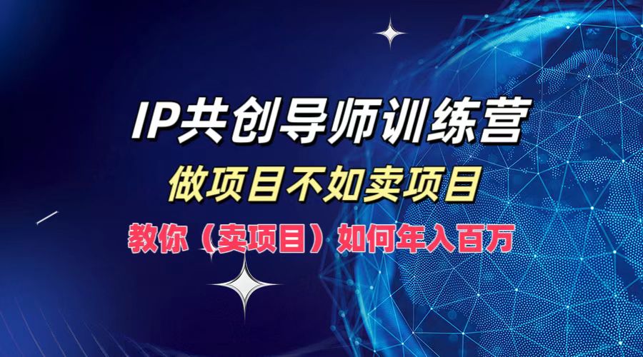 IP共创导师训练营，如何实现年入百万，做项目不如卖项目，教你（卖项目）-PONCC-Ai时代