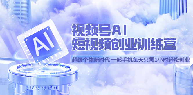 图片[1]-视频号AI短视频创业训练营 超级个体新时代 一部手机每天只需1小时轻松创业-PONCC-Ai时代