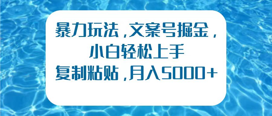 暴力玩法，文案号掘金，小白轻松上手，复制粘贴，月入5000+-PONCC-Ai时代