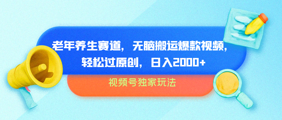 视频号独家玩法，老年养生赛道，无脑搬运爆款视频，轻松过原创，批量操作，日入2000+-PONCC-Ai时代