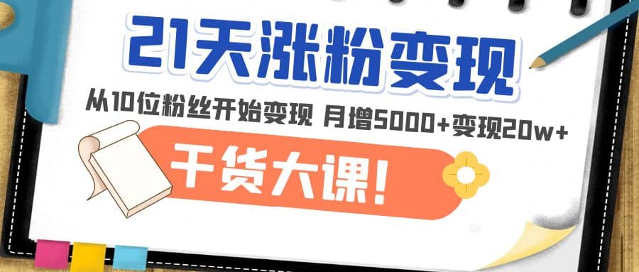 图片[1]-21天精准涨粉变现干货大课：从10位粉丝开始变现 月增5000+-PONCC-Ai时代