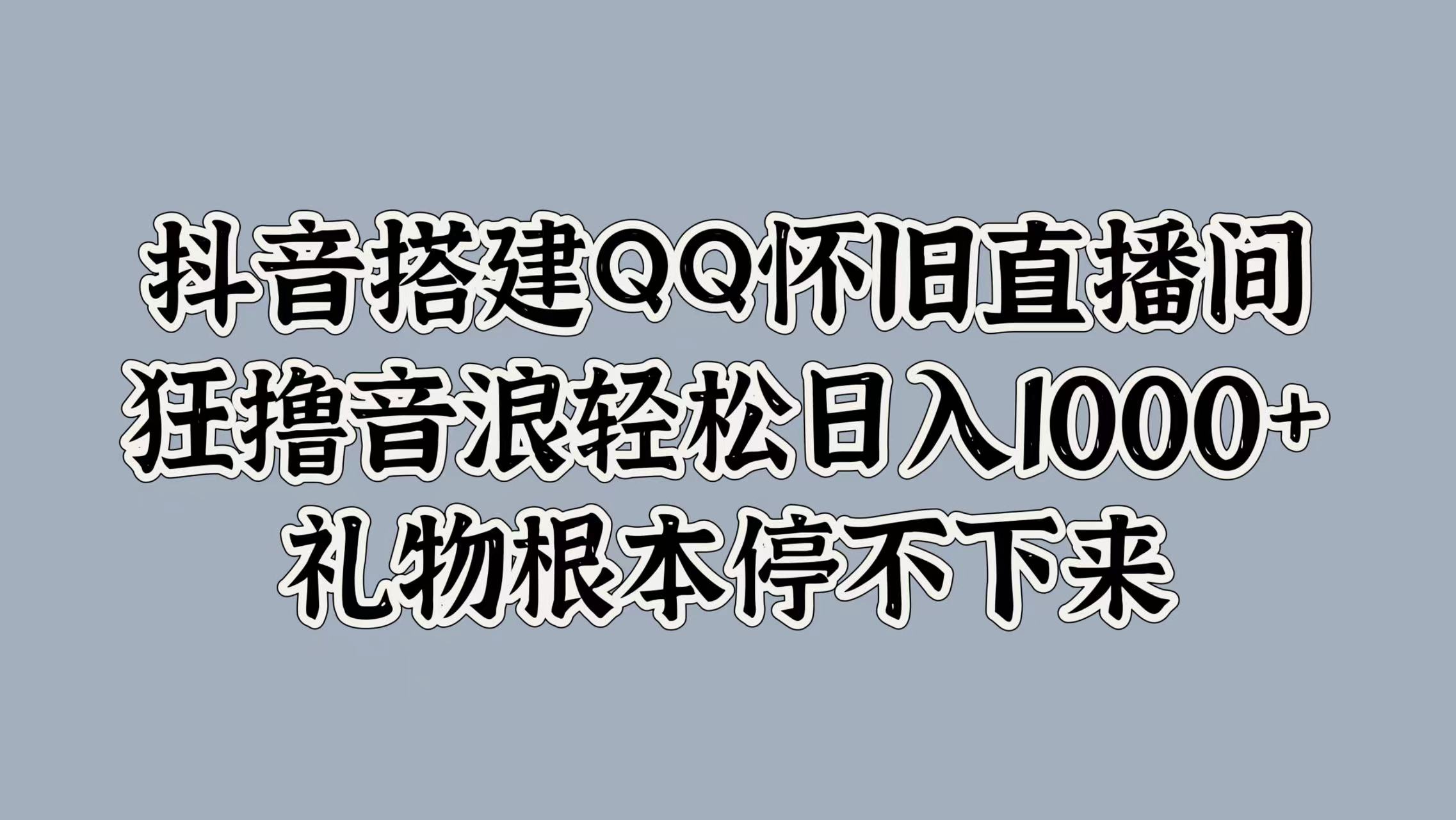 抖音搭建QQ怀旧直播间，狂撸音浪轻松日入1000+礼物根本停不下来-PONCC-Ai时代