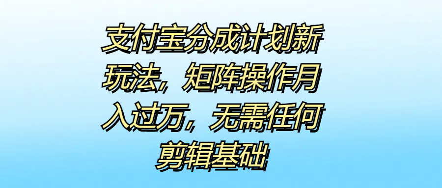 支付宝分成计划新玩法，矩阵操作月入过万，无需任何剪辑基础-PONCC-Ai时代