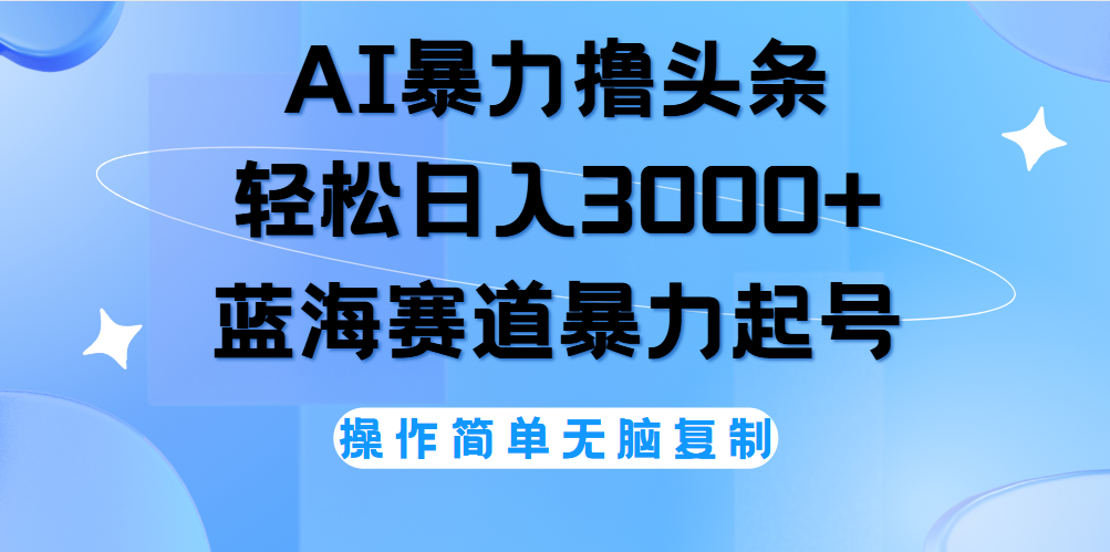 AI撸头条，当天起号，第二天见收益，轻松日入3000+无脑操作。-PONCC-Ai时代