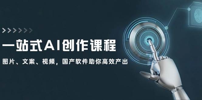 一站式AI创作课程：图片、文案、视频，国产软件助你高效产出-PONCC-Ai时代