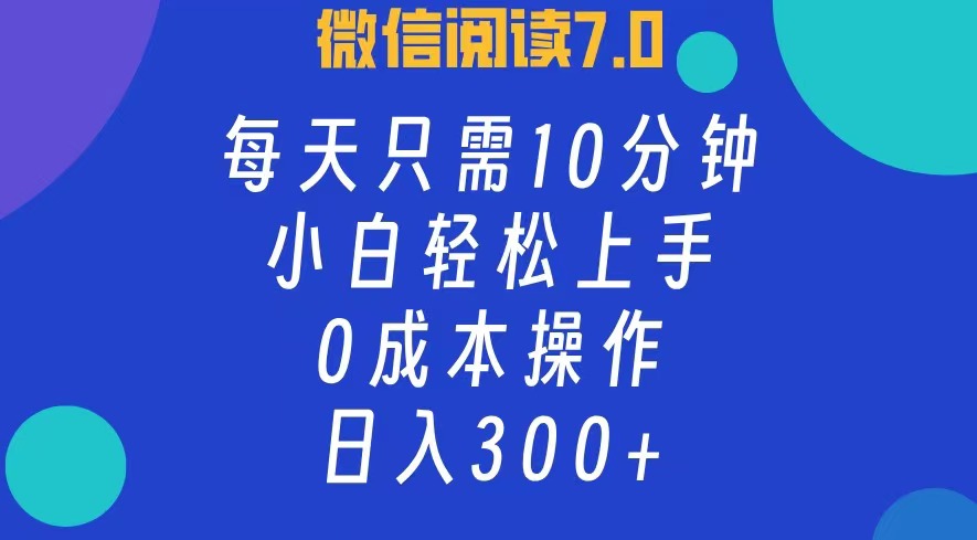微信阅读7.0，每日10分钟，日收入300+，0成本小白轻松上手-PONCC-Ai时代