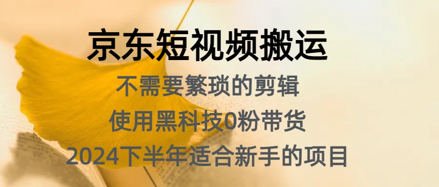 京东短视频搬运，不需要繁琐的剪辑，使用黑科技0粉带货，2024下半年新手适合的项目，抓住机会赶紧冲-PONCC-Ai时代