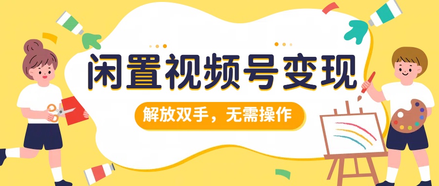 闲置视频号变现，搞钱项目再升级，解放双手，无需操作，最高单日500+-PONCC-Ai时代