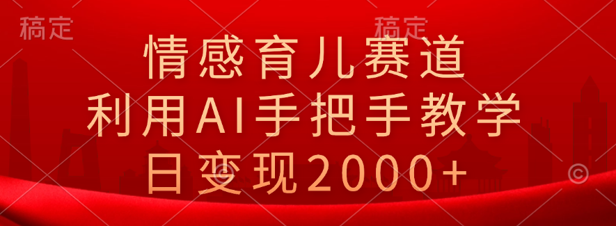 情感育儿赛道，利用AI手把手教学，日变现2000+-PONCC-Ai时代