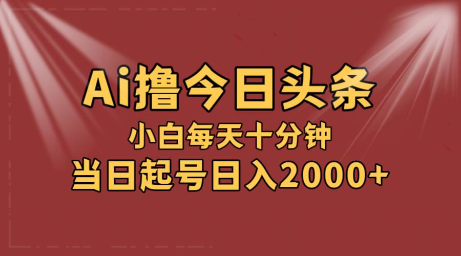 AI撸爆款头条，当天起号，可矩阵，第二天见收益，小白无脑轻松日入2000+-PONCC-Ai时代
