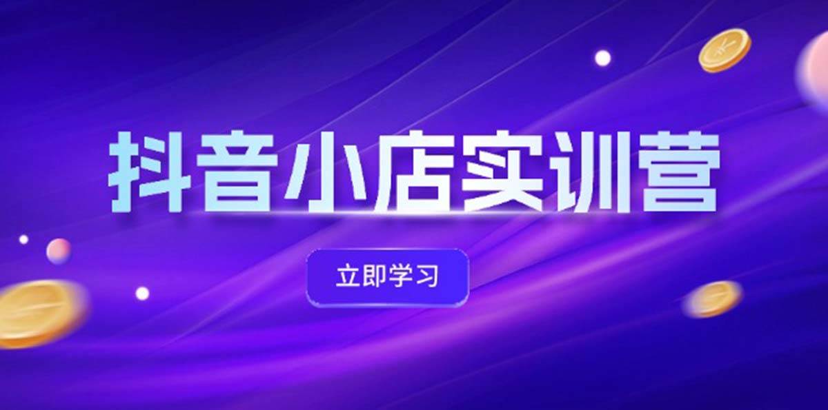 抖音小店最新实训营，提升体验分、商品卡 引流，投流增效，联盟引流秘籍-PONCC-Ai时代