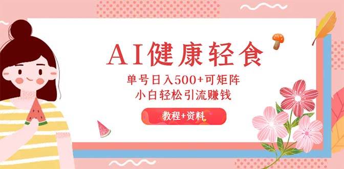 AI健康轻食，单号日入500+可矩阵，小白轻松引流赚钱（教程+食谱）-PONCC-Ai时代