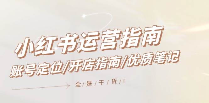 小红书运营指南，账号定位/开店指南/优质笔记/没有套路，全是经验-PONCC-Ai时代