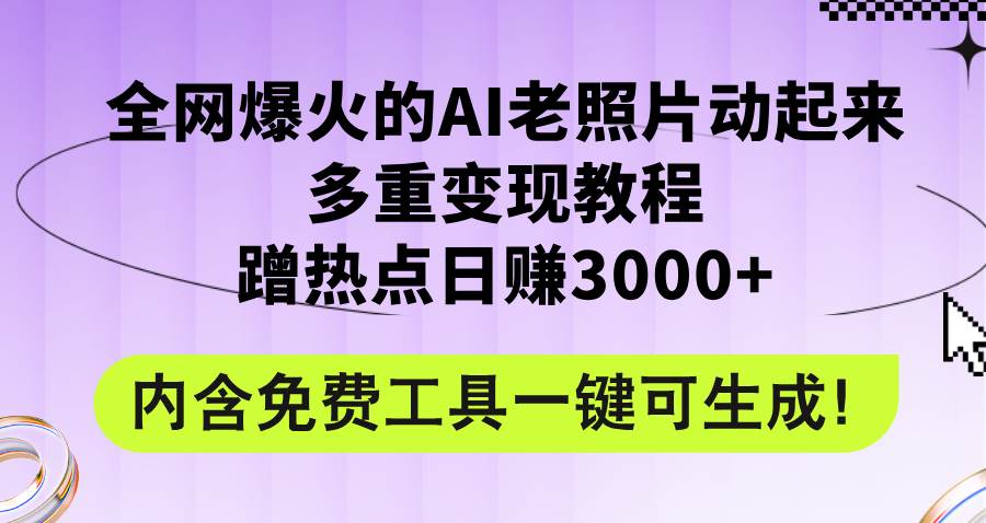 全网爆火的AI老照片动起来多重变现教程，蹭热点日赚3000+，内含免费工具-PONCC-Ai时代