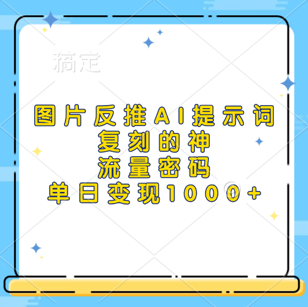 图片反推AI提示词，复刻的神，流量密码，单日变现1000+-PONCC-Ai时代