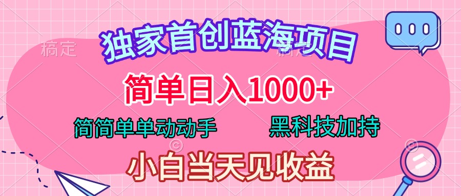 独家首创蓝海项目，简单日入1000+，简简单单动动手，黑科技加持，小白当天见收益-PONCC-Ai时代