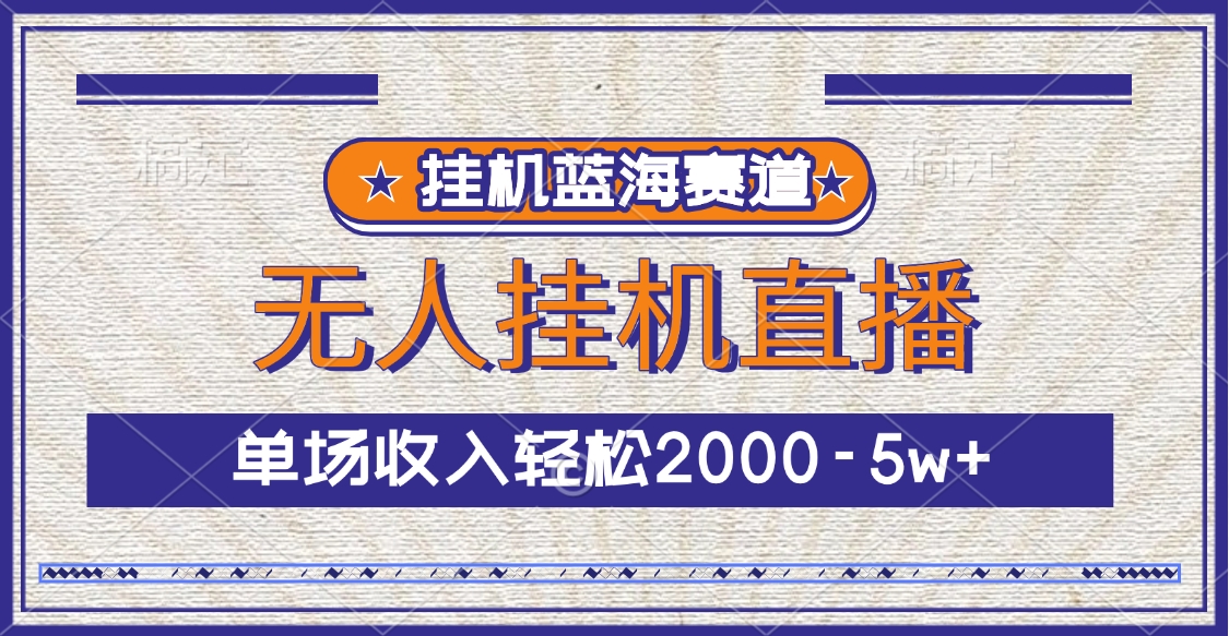 挂机蓝海赛道，无人挂机直播，单场收入轻松2000-5w+-PONCC