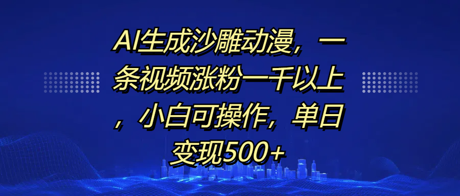 AI生成沙雕动漫，一条视频涨粉一千以上，单日变现500+，小白可操作-PONCC