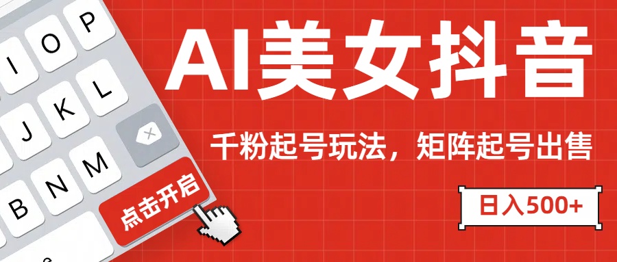 AI美女抖音千粉起号玩法，日入500+多种变现方式，可批量矩阵起号出售！-PONCC