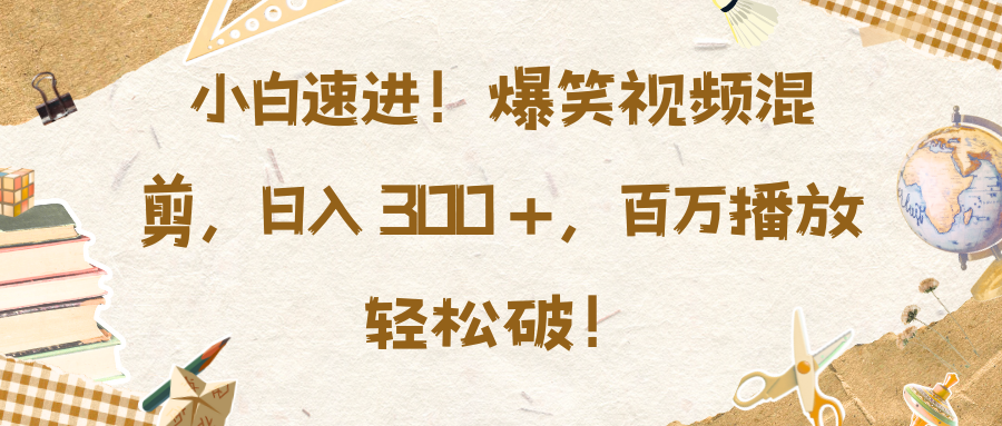 小白速进！爆笑视频混剪，日入 300 +，百万播放轻松破！-PONCC