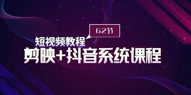 短视频教程之剪映+抖音系统课程，剪映全系统教学（62节课）-PONCC