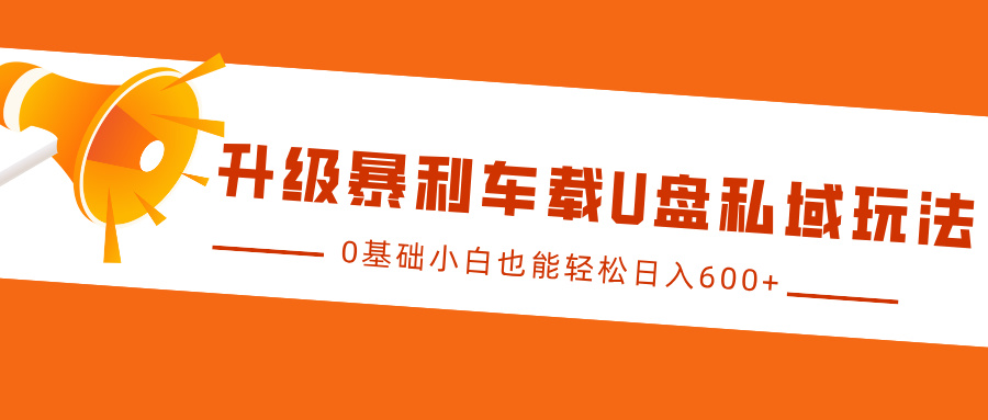升级暴利车载U盘私域玩法，0基础小白也能轻松日入600+-PONCC